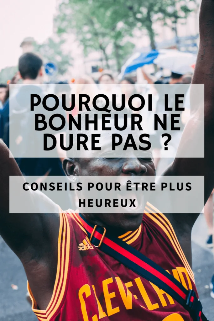 Pourquoi le bonheur ne dure pas ? Comment être plus heureux