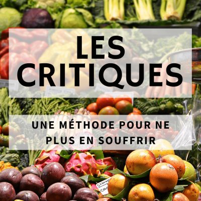 La méthode simple et pratique pour ne plus souffrir des critiques