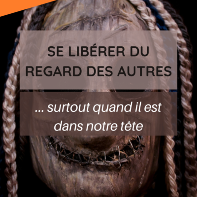 Se libérer du regard des autres… surtout quand il est dans notre tête